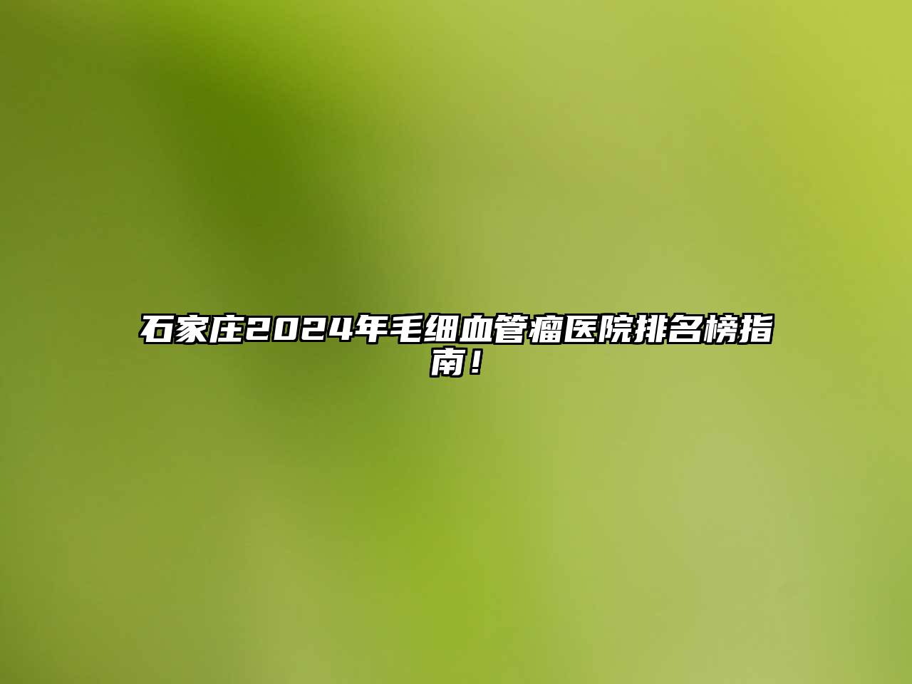 石家庄2024年毛细血管瘤医院排名榜指南！