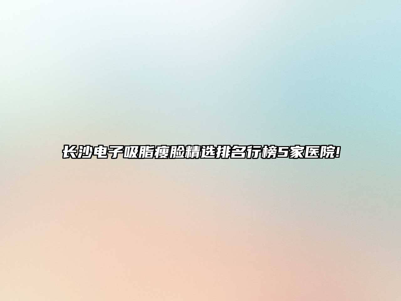 长沙电子吸脂瘦脸精选排名行榜5家医院!