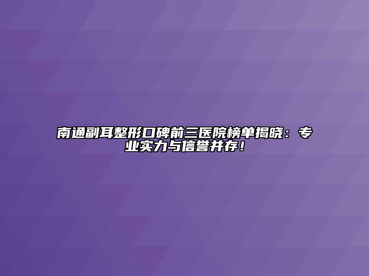 南通副耳整形口碑前三医院榜单揭晓：专业实力与信誉并存！