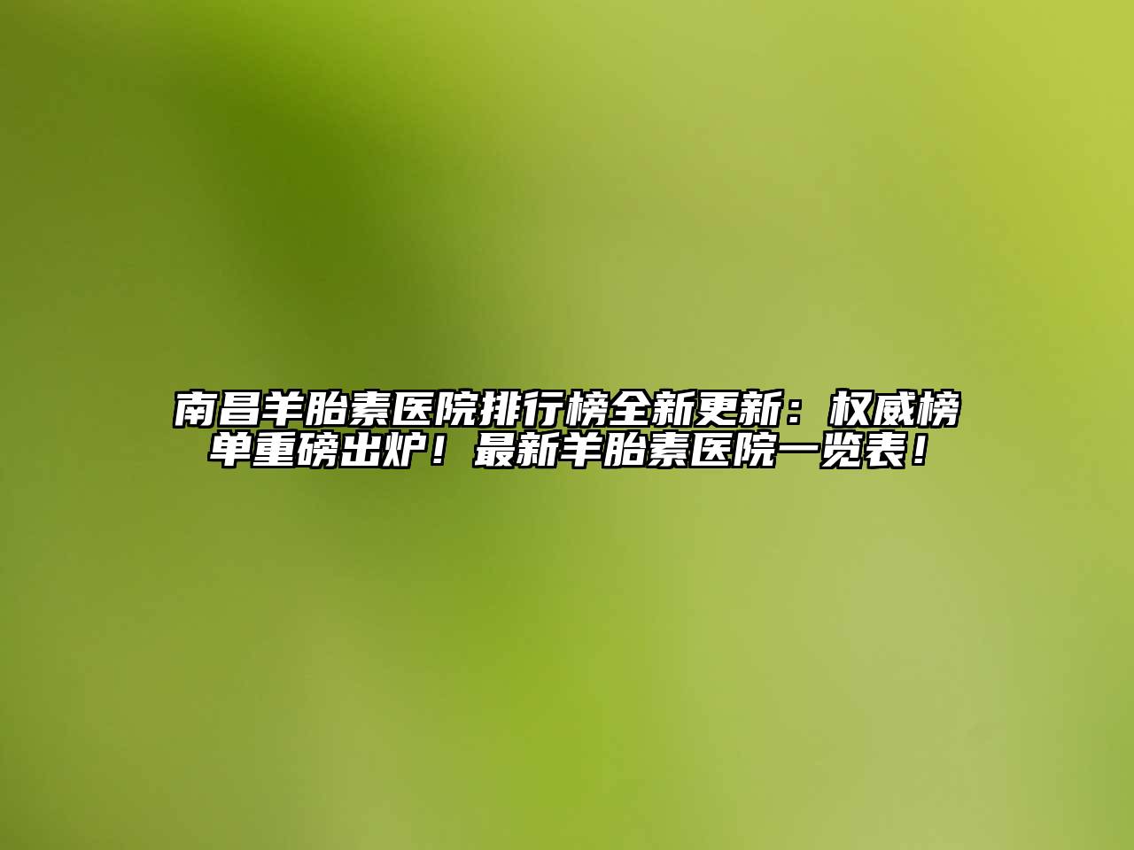 南昌羊胎素医院排行榜全新更新：权威榜单重磅出炉！最新羊胎素医院一览表！