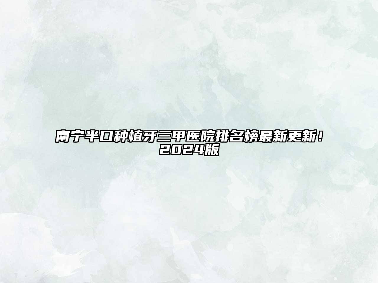南宁半口种植牙三甲医院排名榜最新更新！2024版