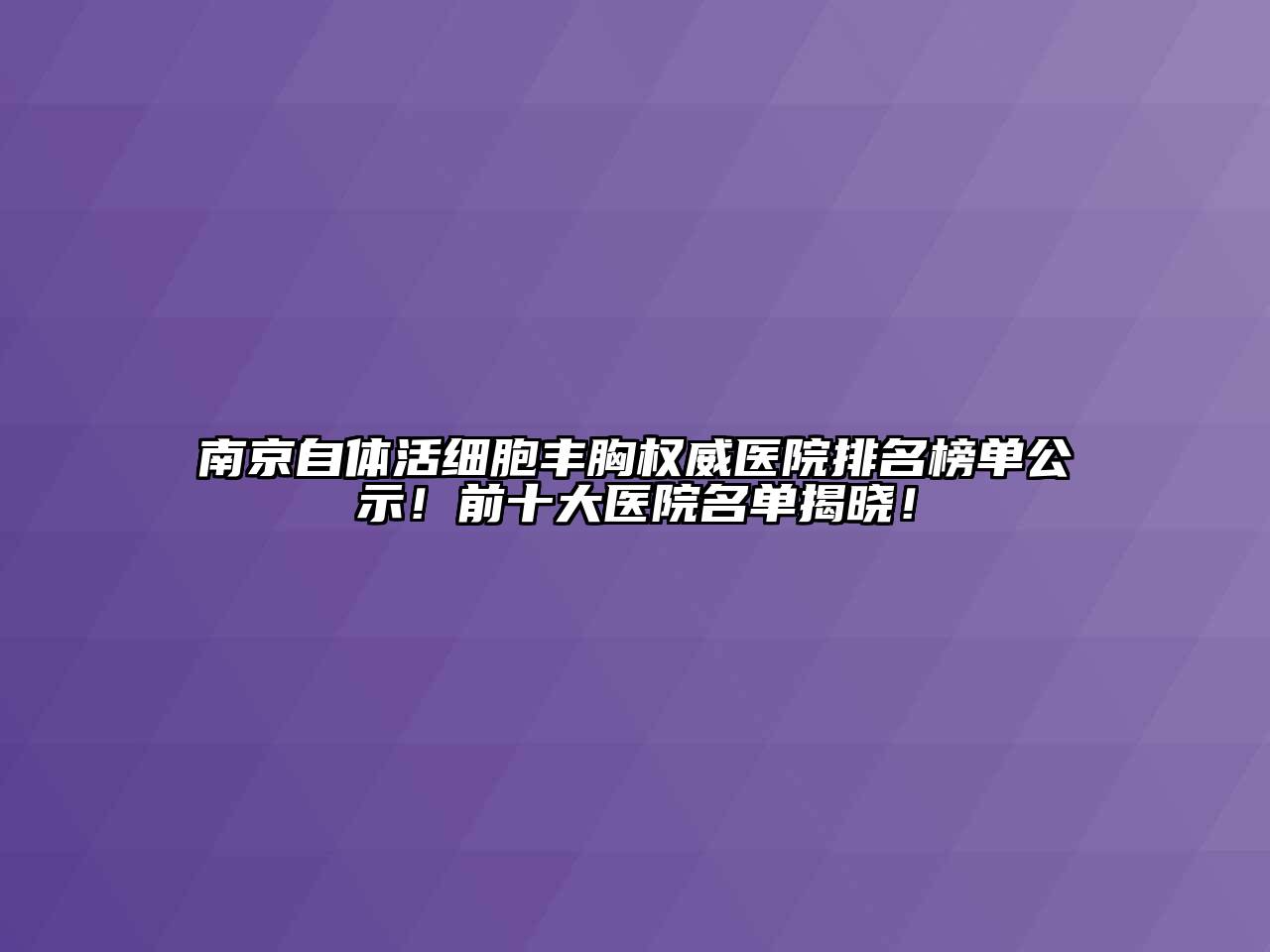 南京自体活细胞丰胸权威医院排名榜单公示！前十大医院名单揭晓！