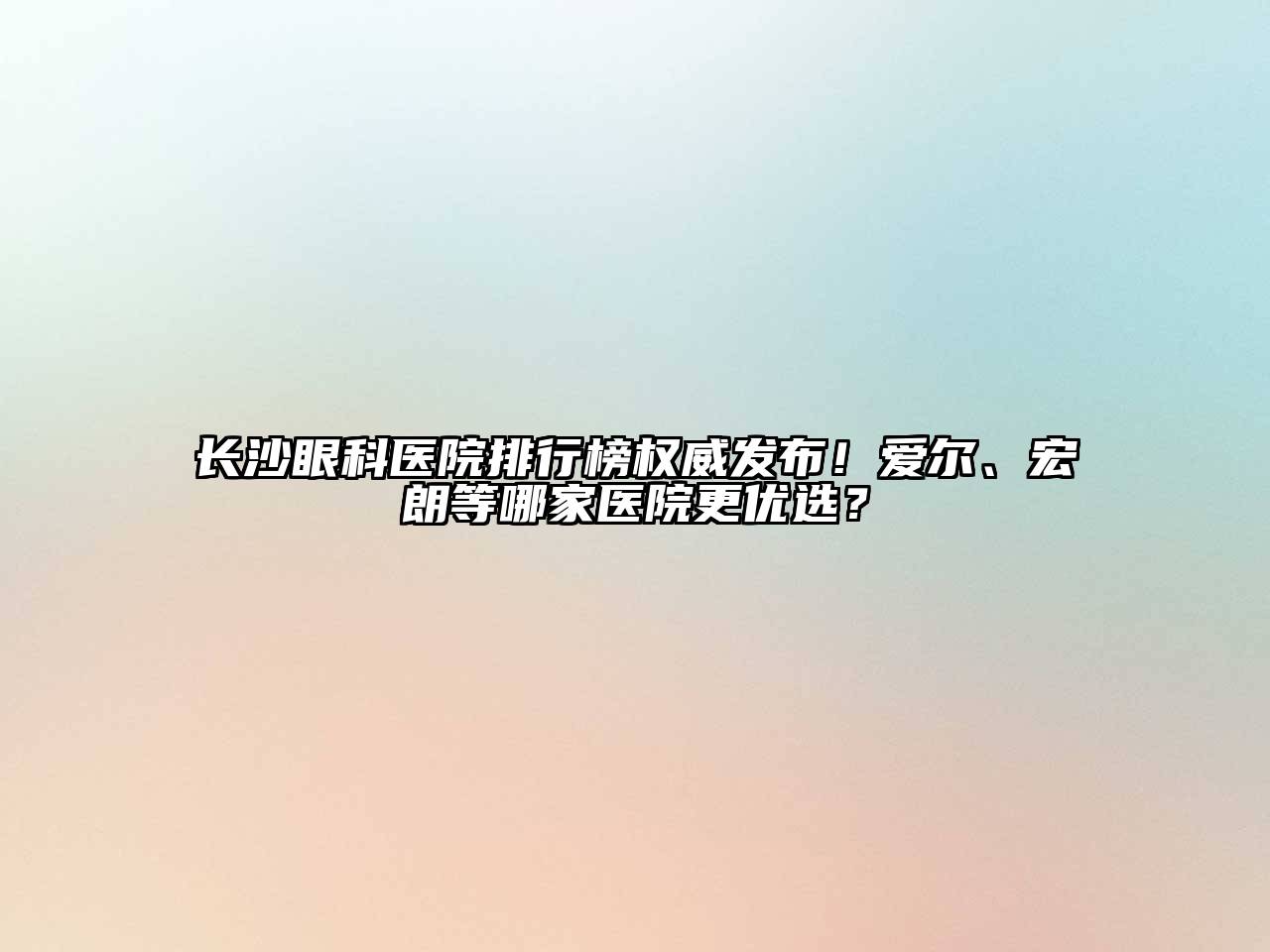 长沙眼科医院排行榜权威发布！爱尔、宏朗等哪家医院更优选？