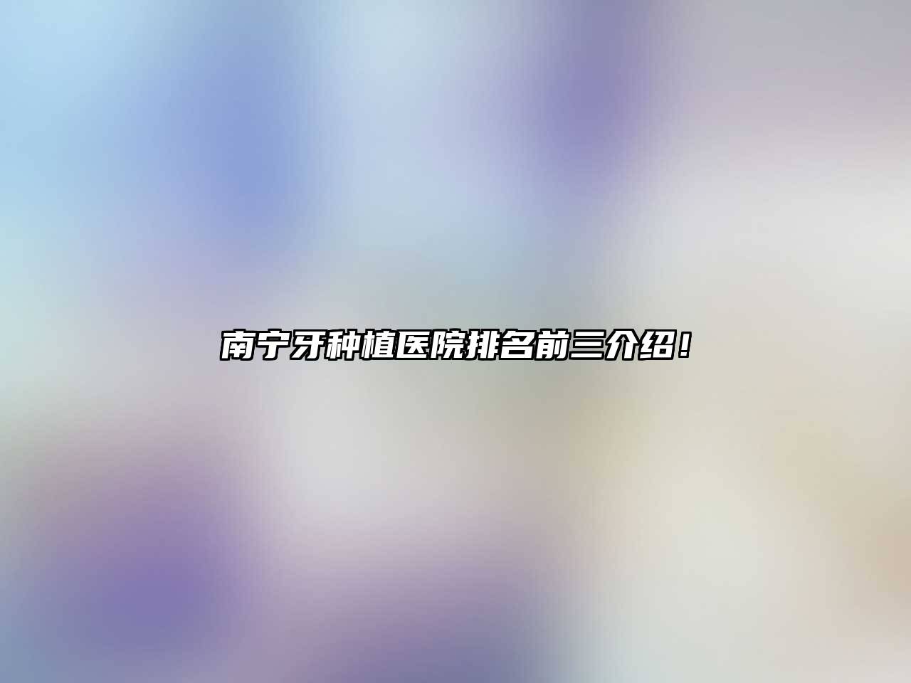 南宁牙种植医院排名前三介绍！