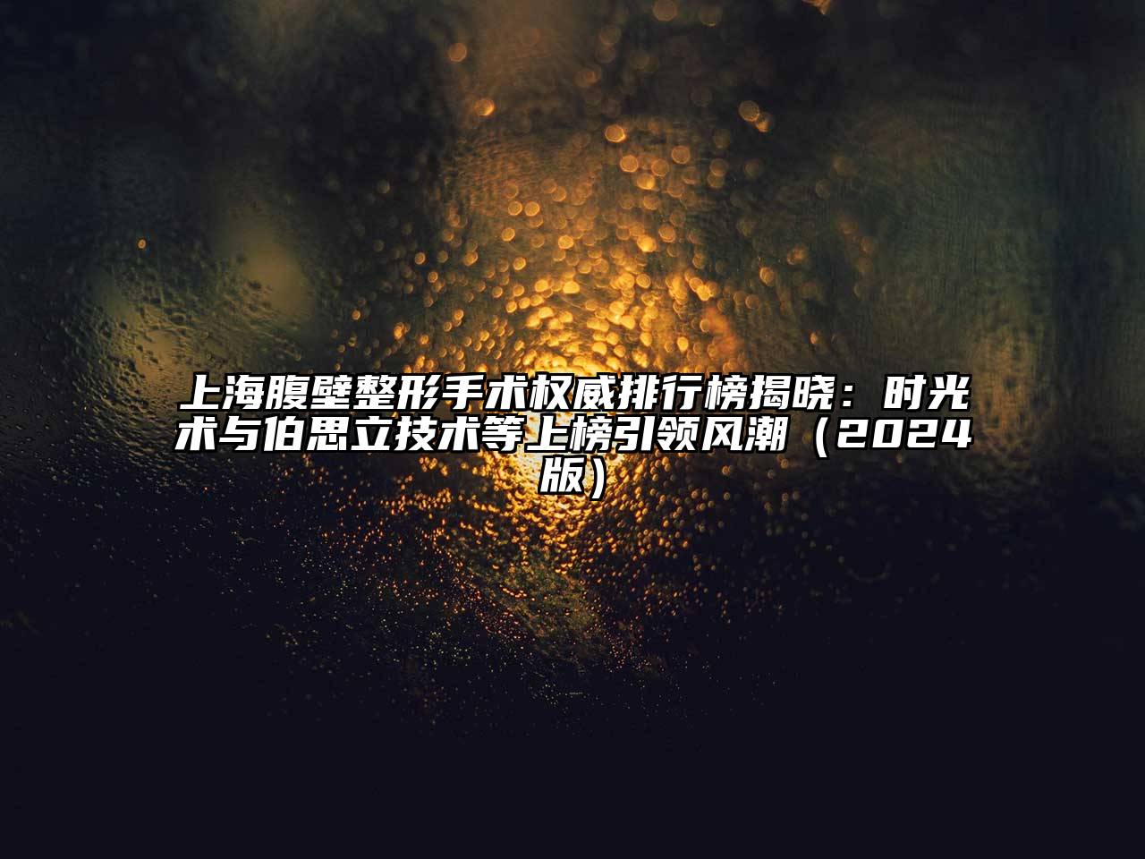 上海腹壁整形手术权威排行榜揭晓：时光术与伯思立技术等上榜引领风潮（2024版）