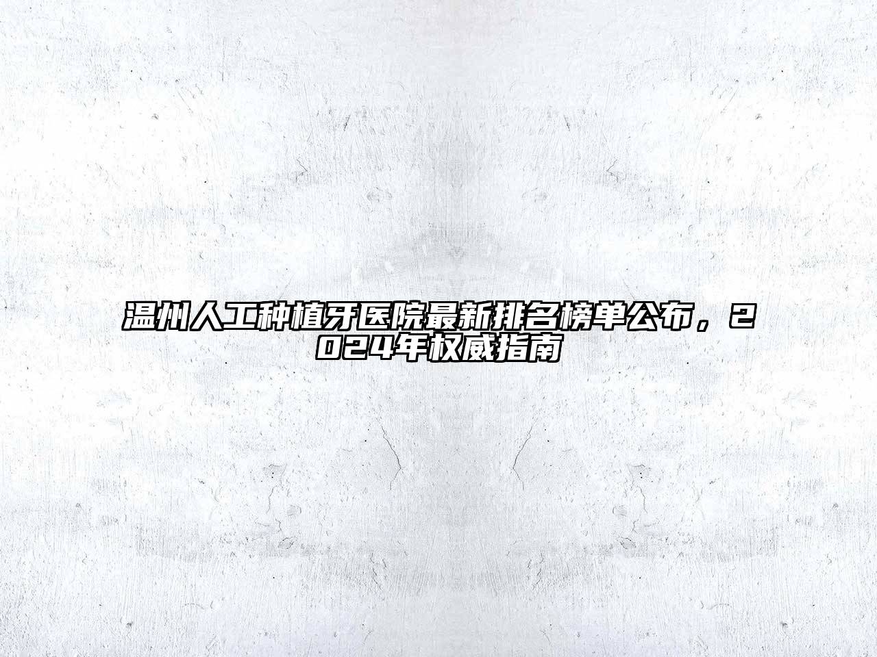 温州人工种植牙医院最新排名榜单公布，2024年权威指南
