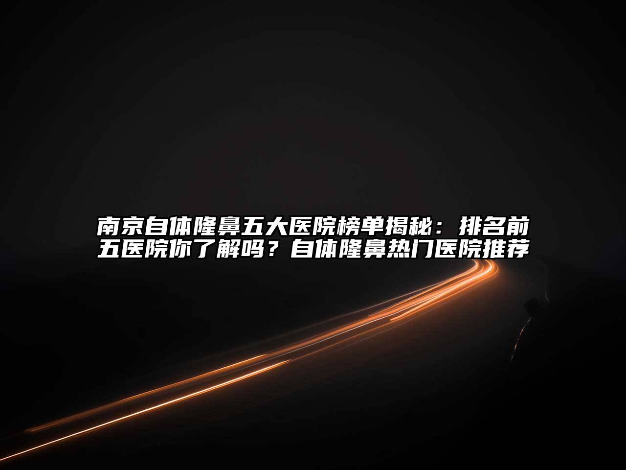 南京自体隆鼻五大医院榜单揭秘：排名前五医院你了解吗？自体隆鼻热门医院推荐