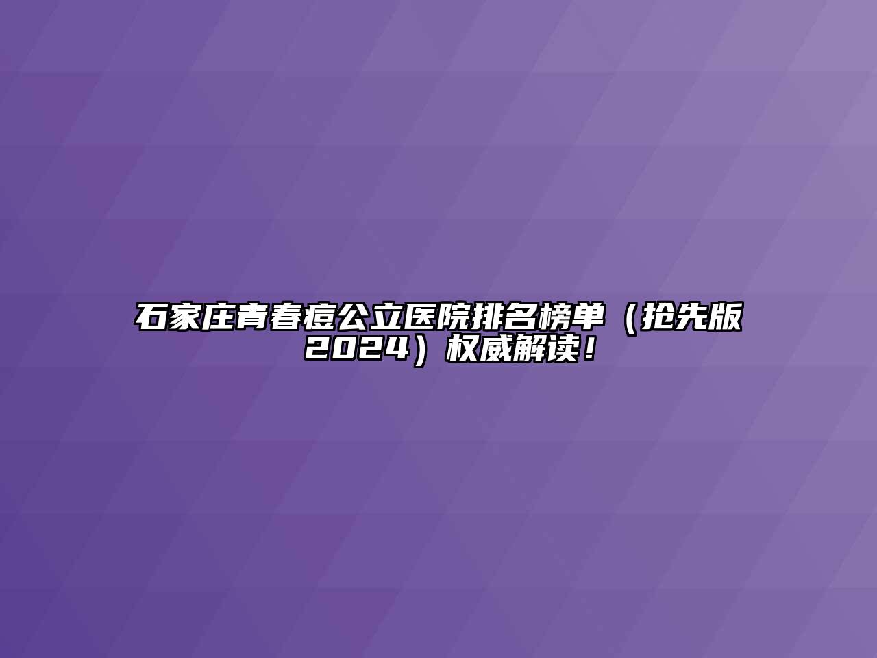 石家庄青春痘公立医院排名榜单（抢先版 2024）权威解读！