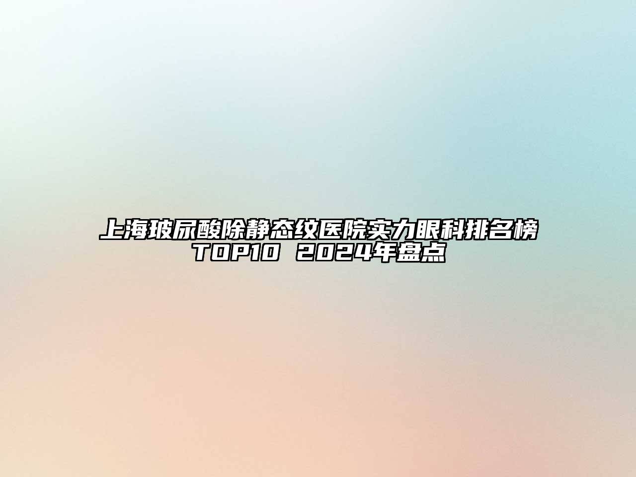 上海玻尿酸除静态纹医院实力眼科排名榜TOP10 2024年盘点