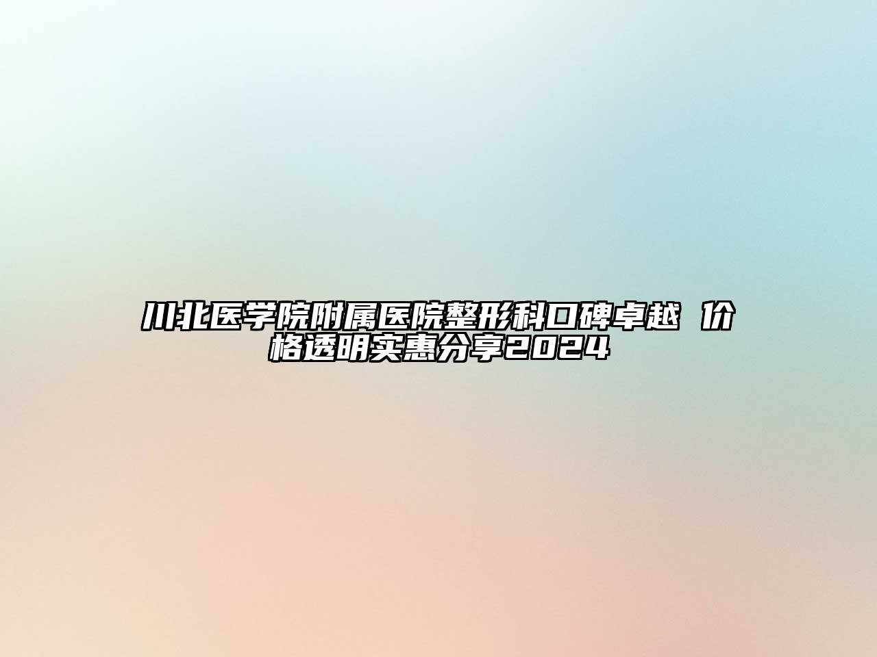 川北医学院附属医院整形科口碑卓越 价格透明实惠分享2024