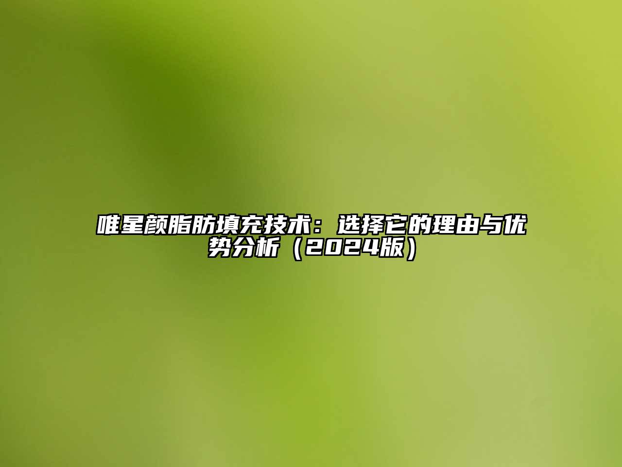 唯星颜脂肪填充技术：选择它的理由与优势分析（2024版）