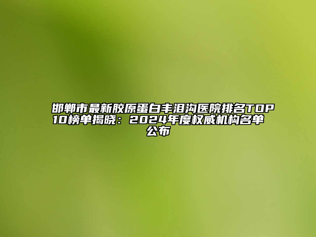 邯郸市最新胶原蛋白丰泪沟医院排名TOP10榜单揭晓：2024年度权威机构名单公布
