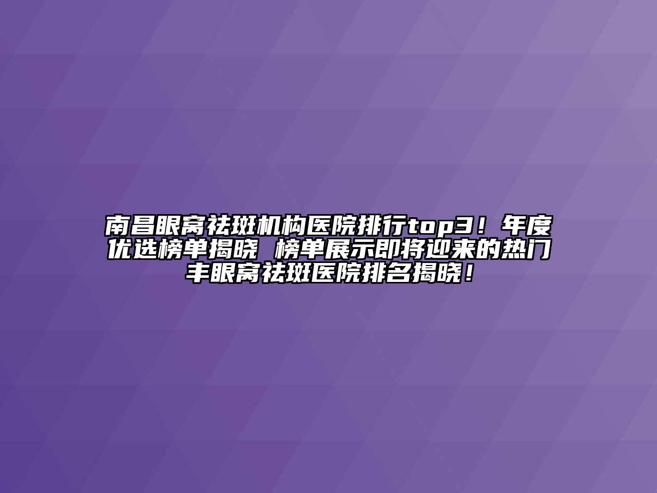 南昌眼窝祛斑机构医院排行top3！年度优选榜单揭晓 榜单展示即将迎来的热门丰眼窝祛斑医院排名揭晓！