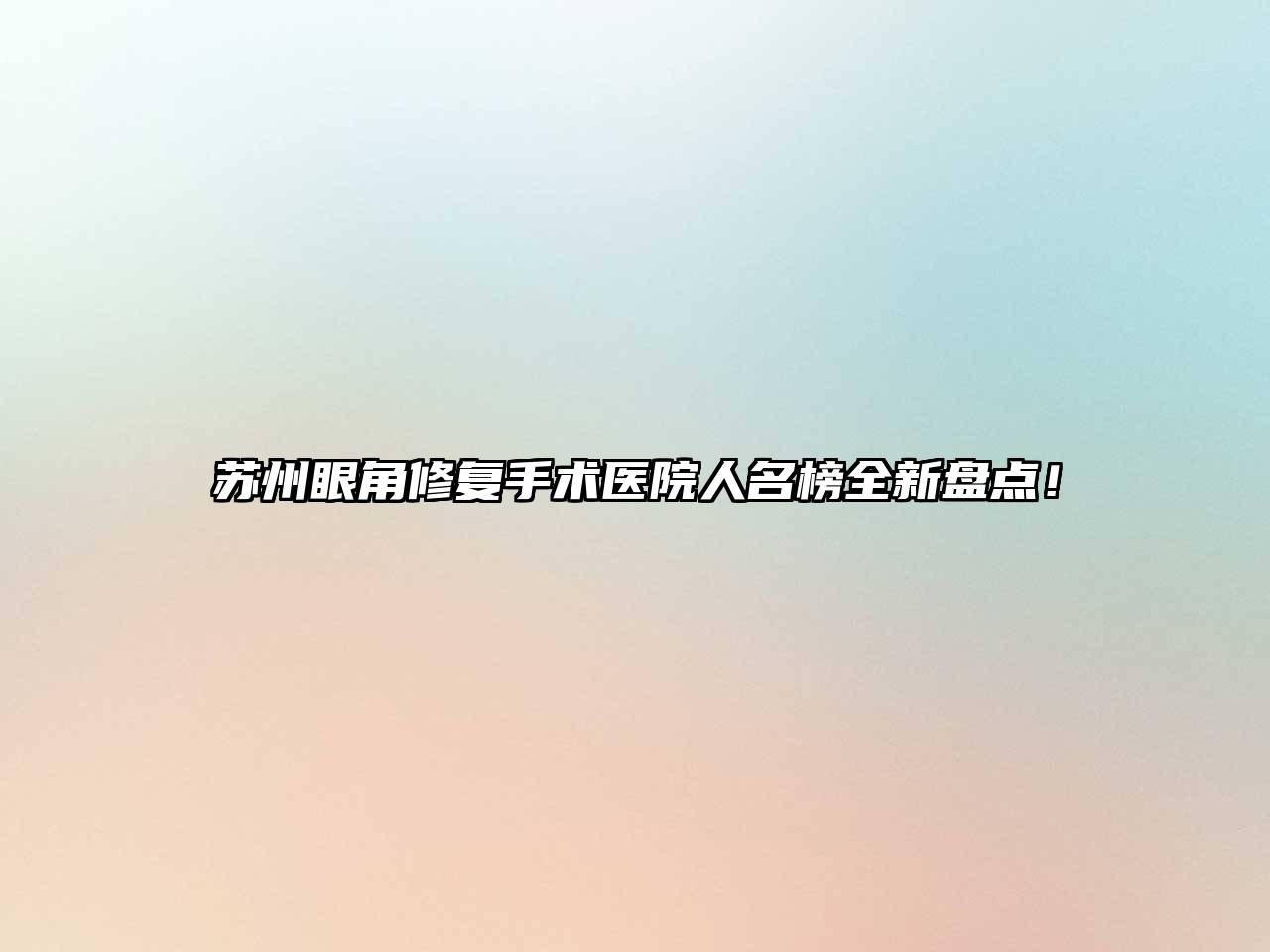 苏州眼角修复手术医院人名榜全新盘点！