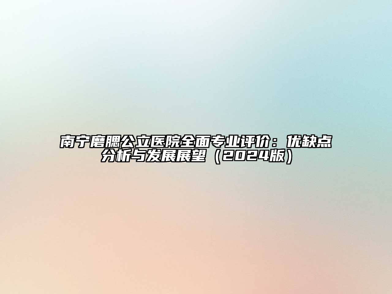 南宁磨腮公立医院全面专业评价：优缺点分析与发展展望（2024版）