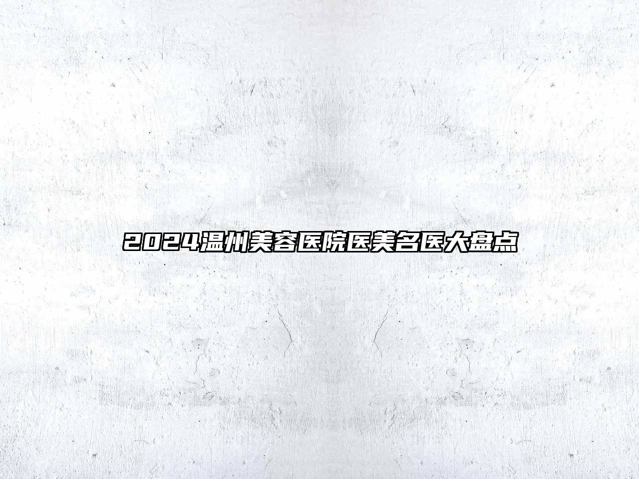 2024温州美容医院医美名医大盘点