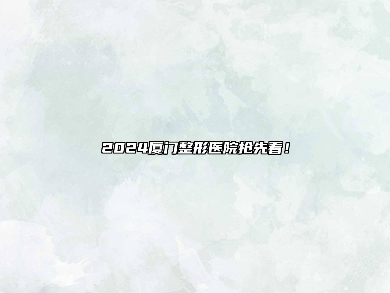 2024厦门整形医院抢先看！