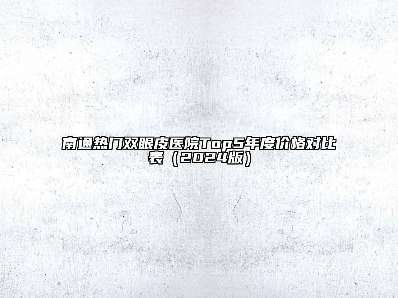 南通热门双眼皮医院Top5年度价格对比表（2024版）