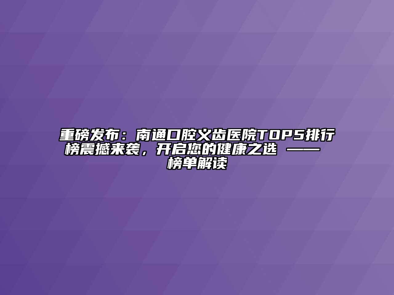 重磅发布：南通口腔义齿医院TOP5排行榜震撼来袭，开启您的健康之选 —— 榜单解读