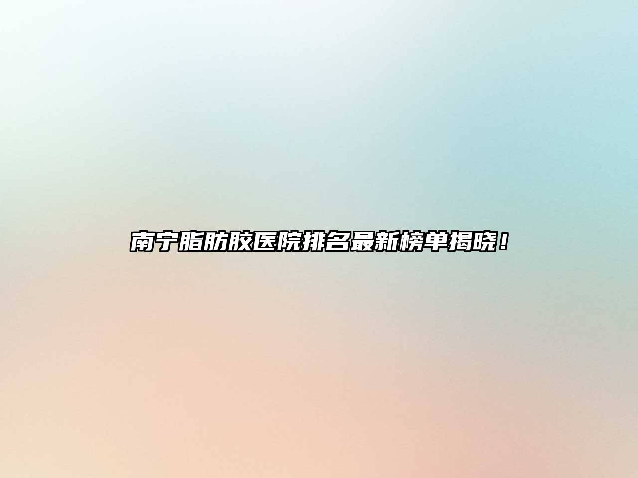 南宁脂肪胶医院排名最新榜单揭晓！
