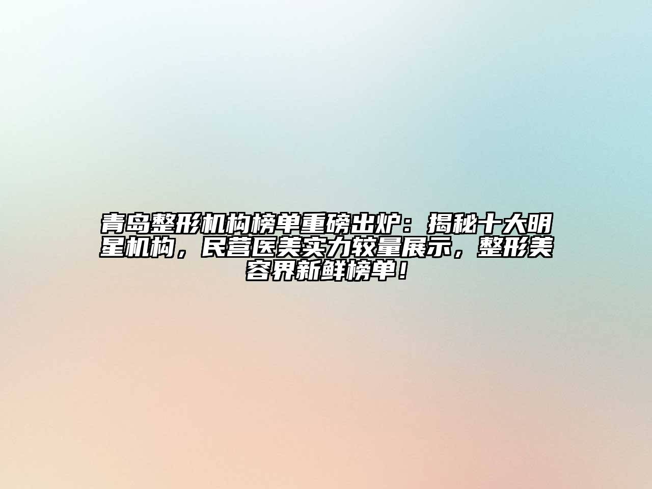 青岛整形机构榜单重磅出炉：揭秘十大明星机构，民营医美实力较量展示，整形美容界新鲜榜单！