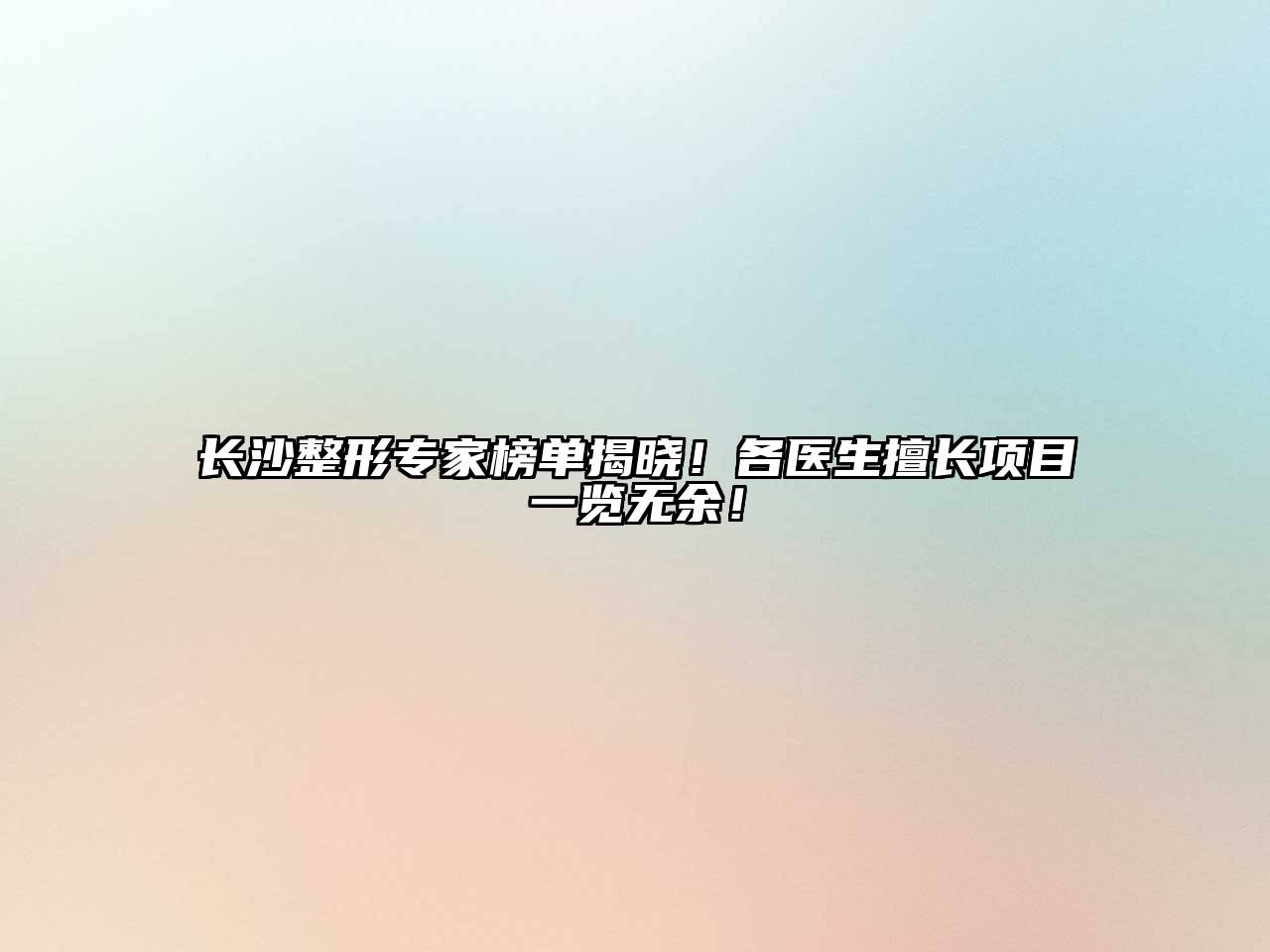 长沙整形专家榜单揭晓！各医生擅长项目一览无余！