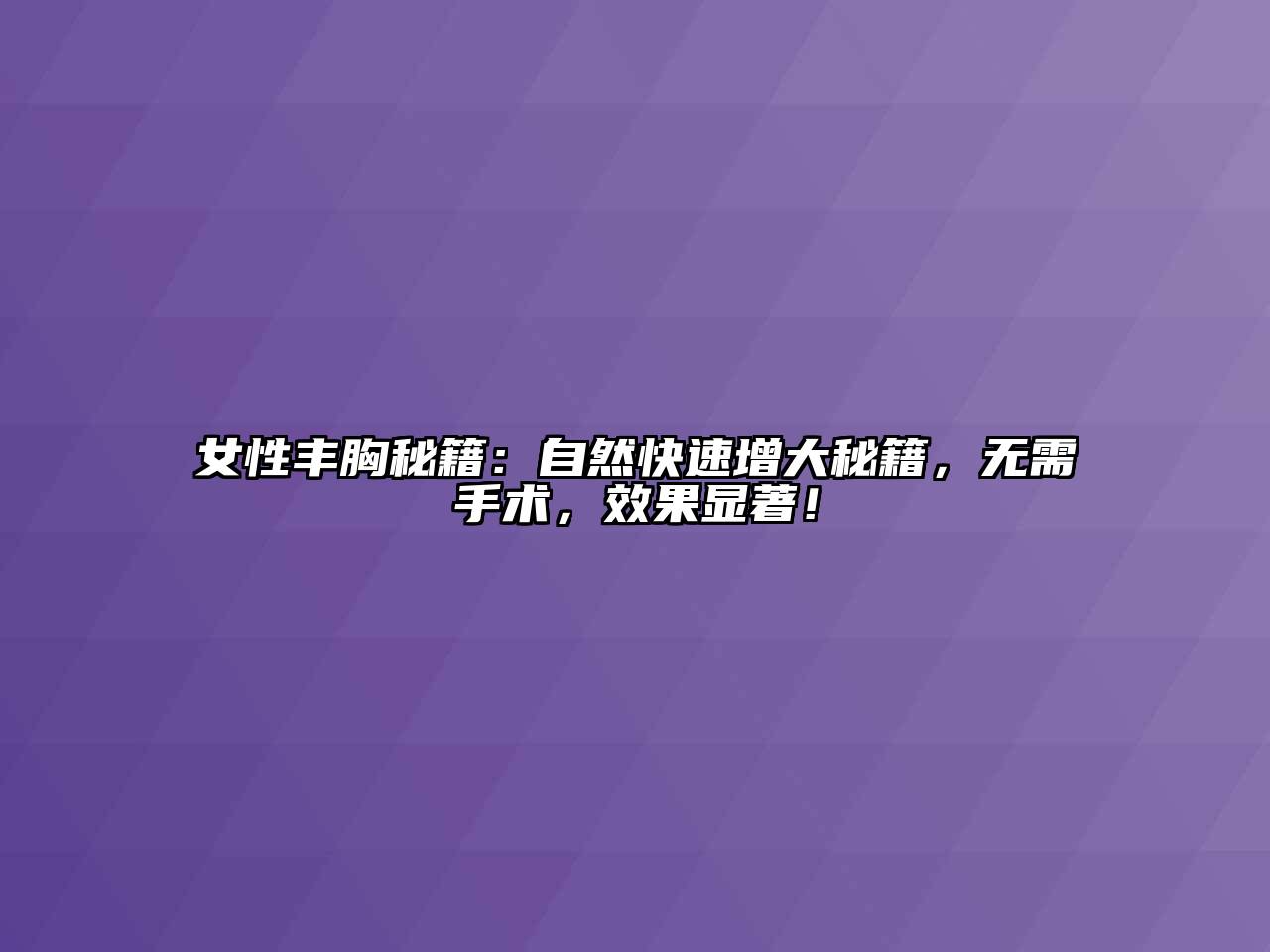 女性丰胸秘籍：自然快速增大秘籍，无需手术，效果显著！