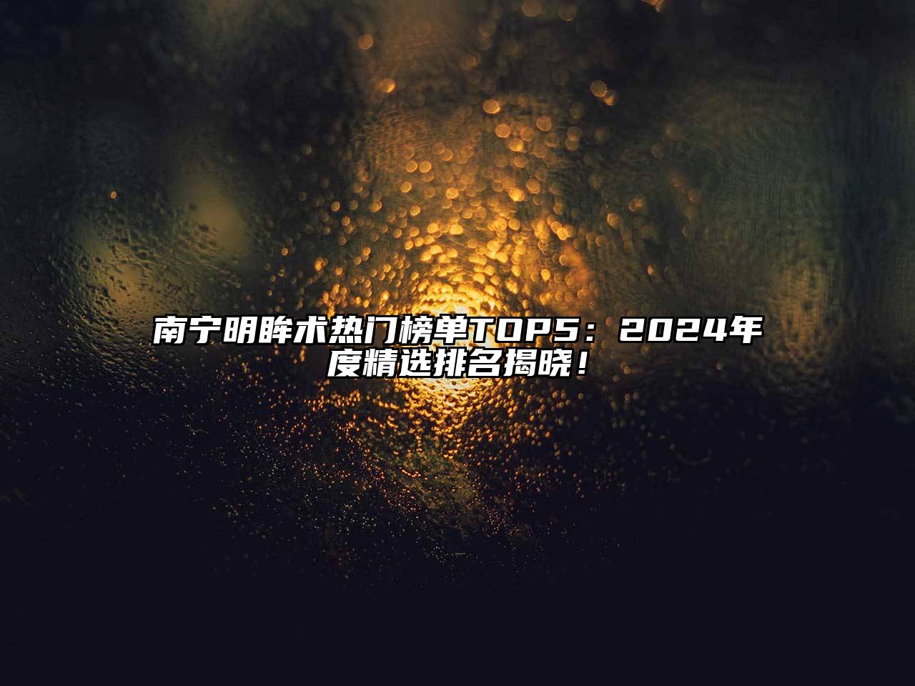 南宁明眸术热门榜单TOP5：2024年度精选排名揭晓！