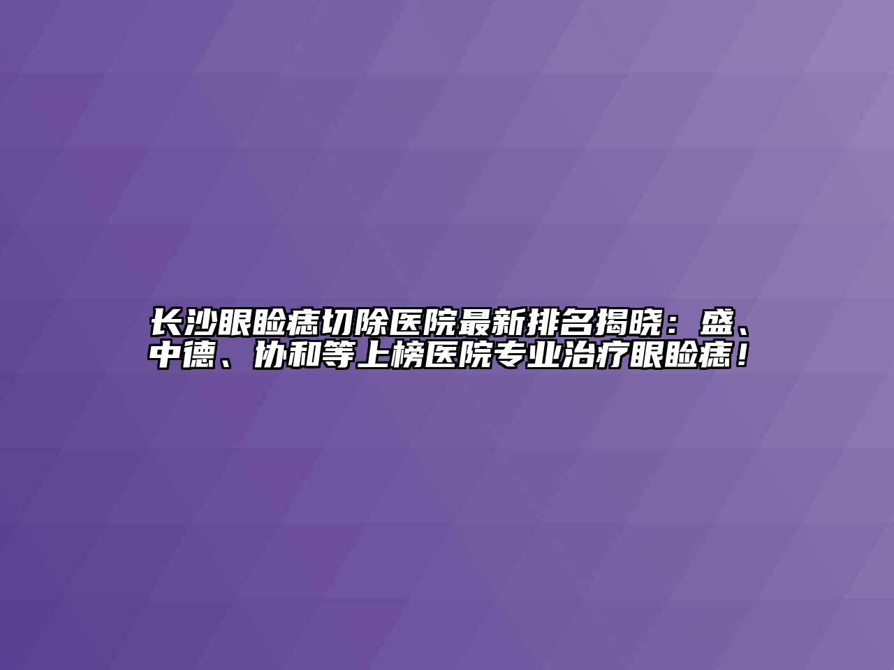 长沙眼睑痣切除医院最新排名揭晓：盛、中德、协和等上榜医院专业治疗眼睑痣！