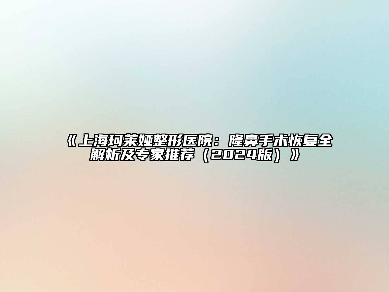 上海珂莱娅整形医院：隆鼻手术恢复全解析及专家推荐（2024版）