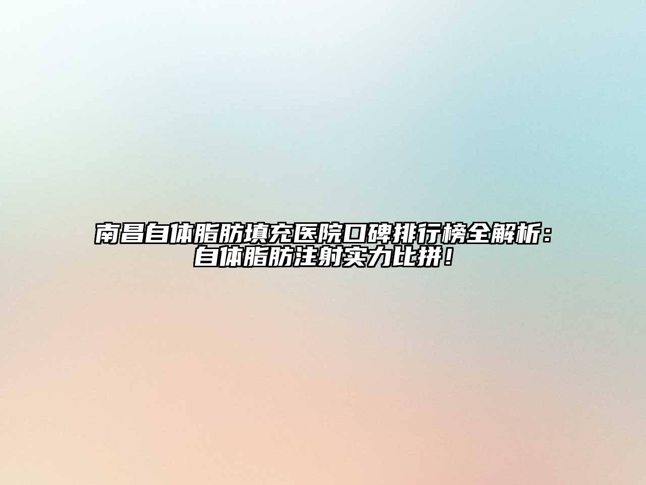 南昌自体脂肪填充医院口碑排行榜全解析：自体脂肪注射实力比拼！
