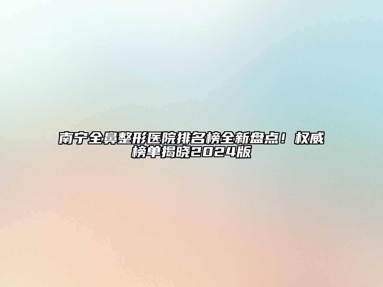 南宁全鼻整形医院排名榜全新盘点！权威榜单揭晓2024版