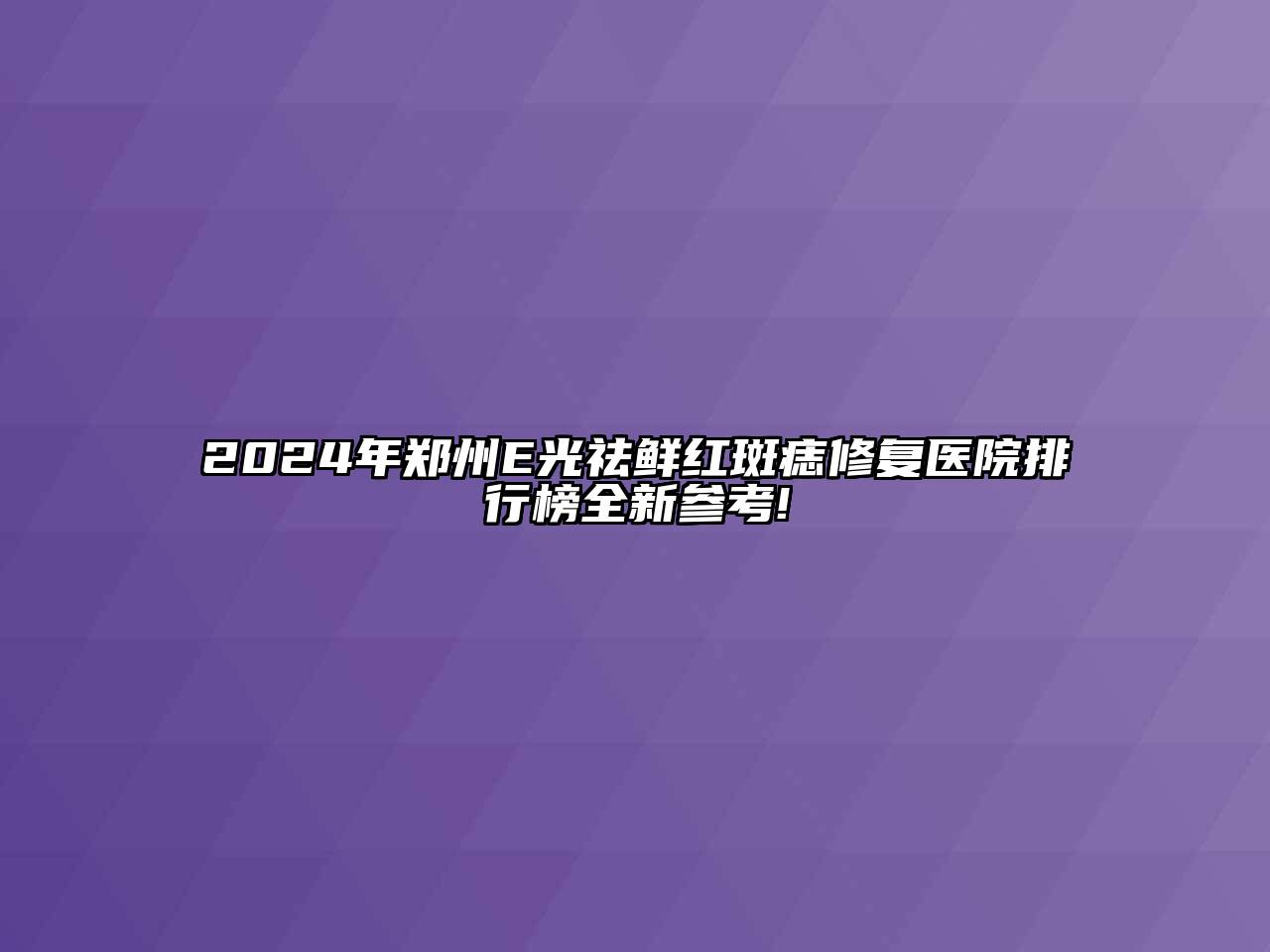 2024年郑州E光祛鲜红斑痣修复医院排行榜全新参考!