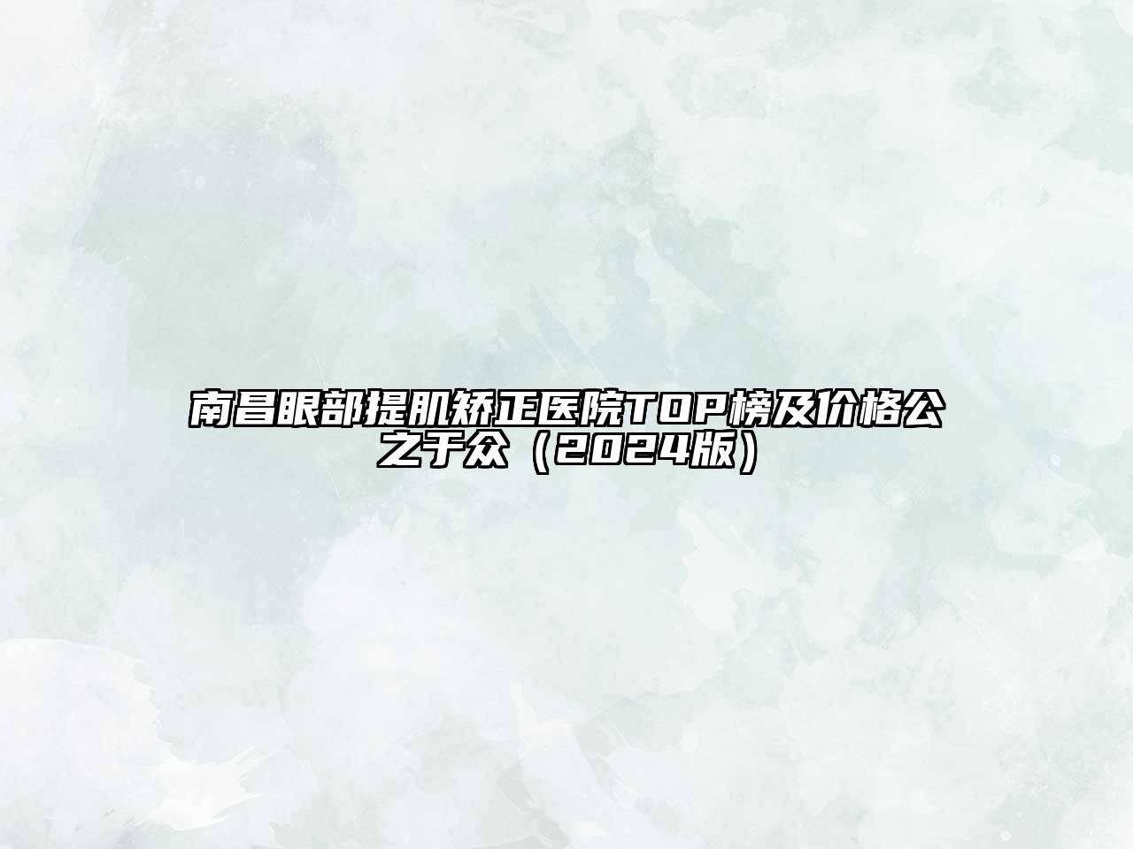 南昌眼部提肌矫正医院TOP榜及价格公之于众（2024版）