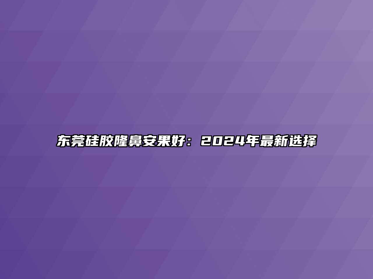 东莞硅胶隆鼻安果好：2024年最新选择