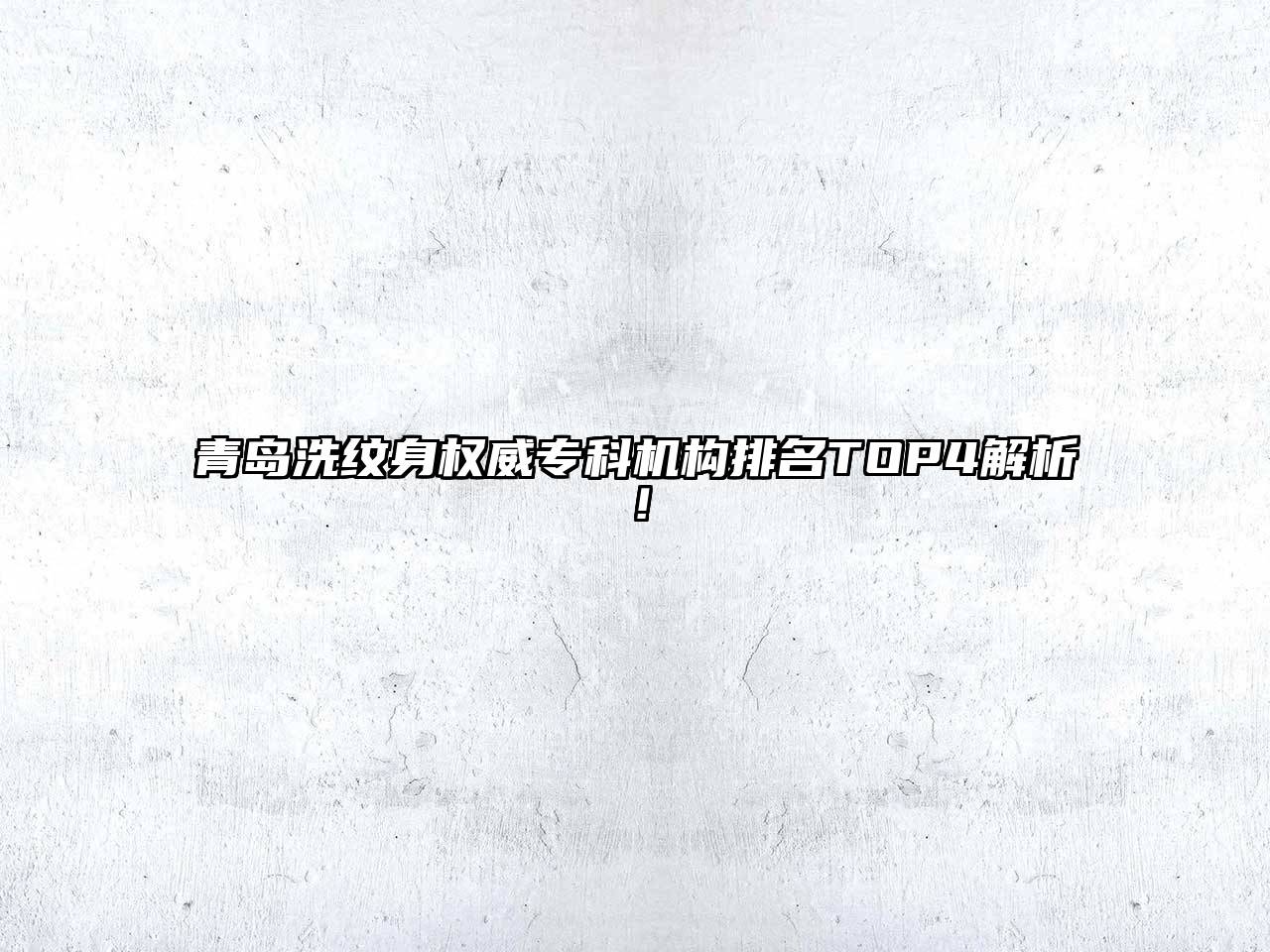 青岛洗纹身权威专科机构排名TOP4解析！