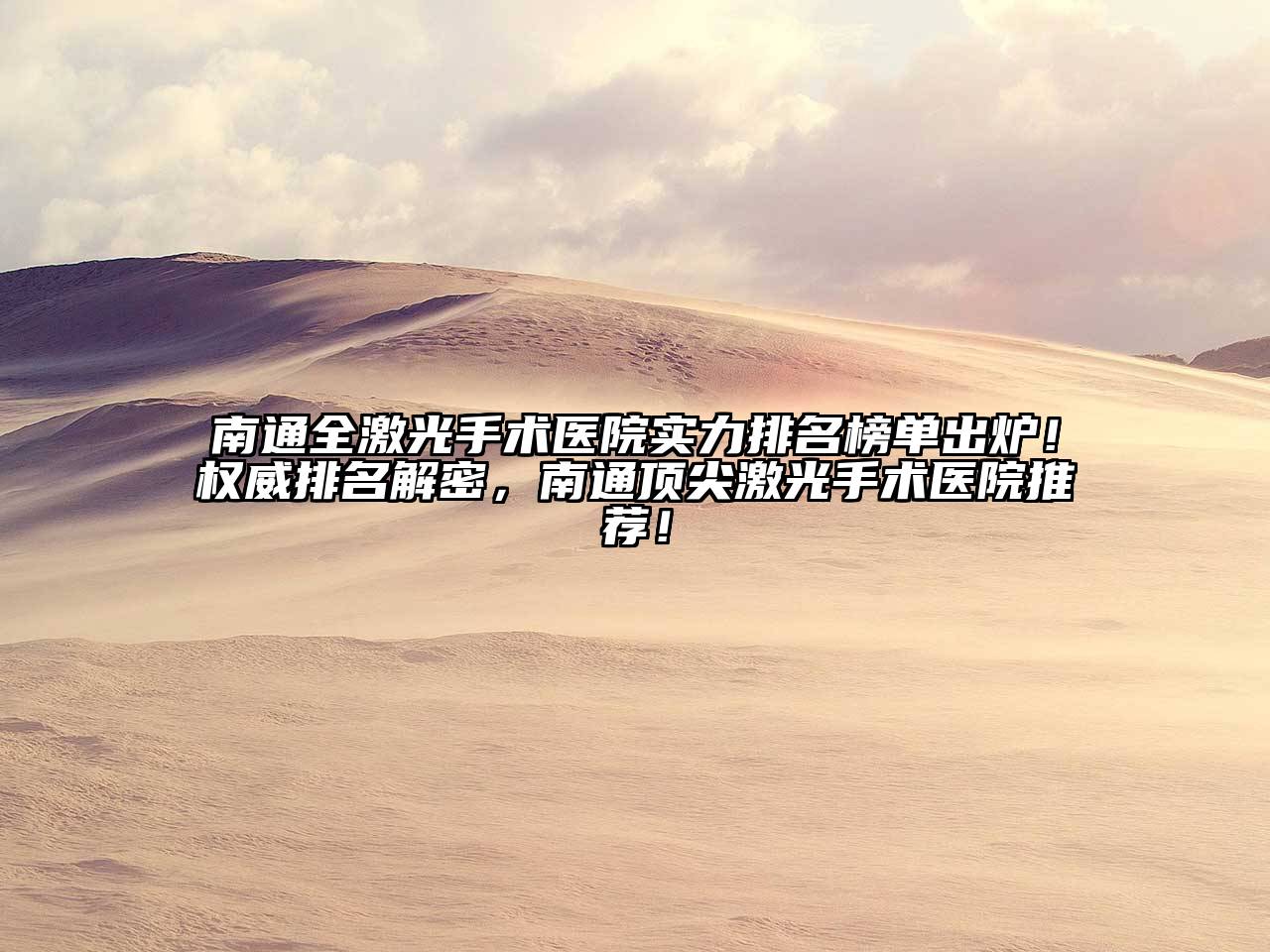 南通全激光手术医院实力排名榜单出炉！权威排名解密，南通顶尖激光手术医院推荐！