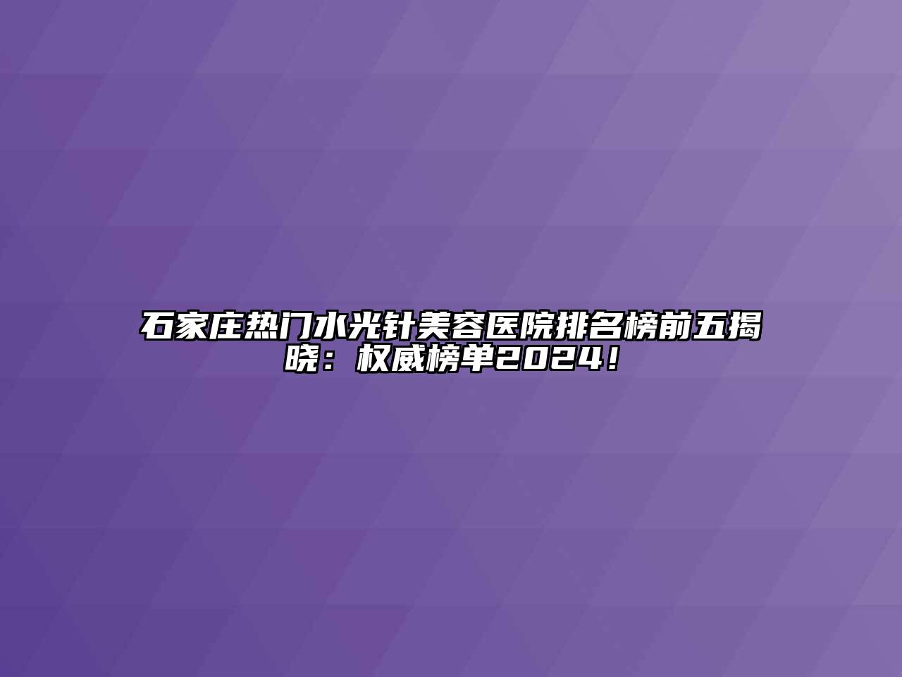 石家庄热门水光针美容医院排名榜前五揭晓：权威榜单2024！