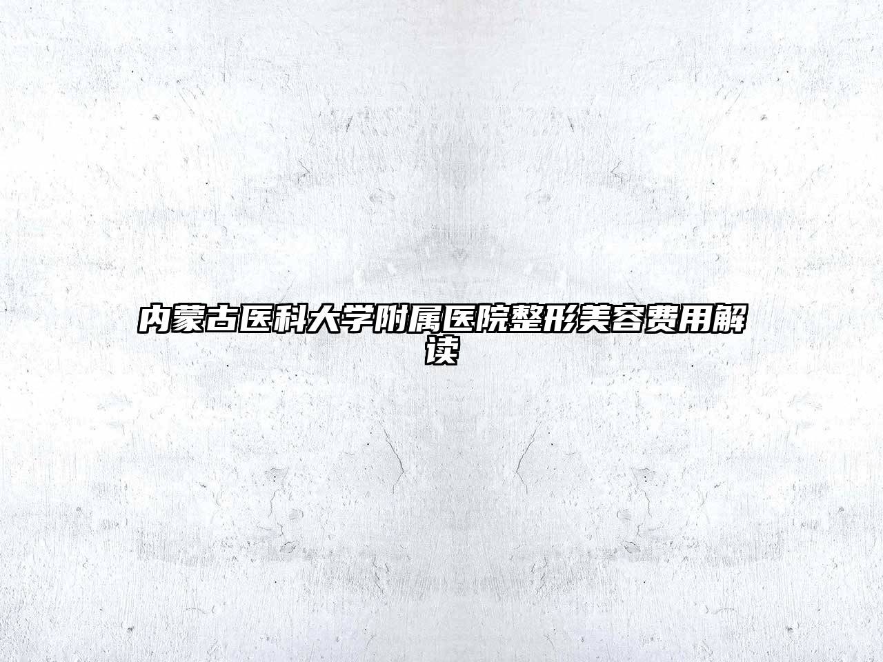内蒙古医科大学附属医院整形美容费用解读