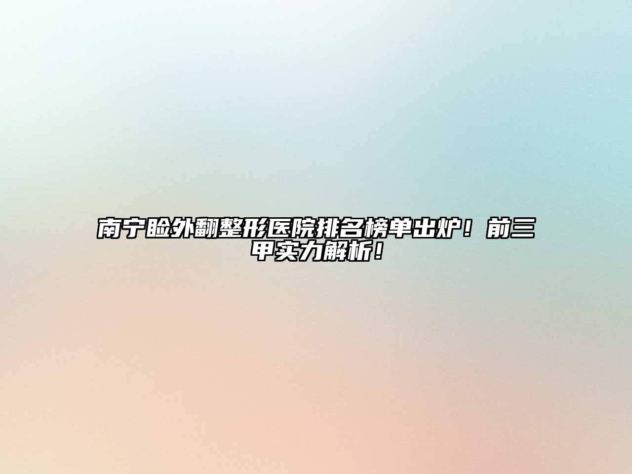 南宁睑外翻整形医院排名榜单出炉！前三甲实力解析！