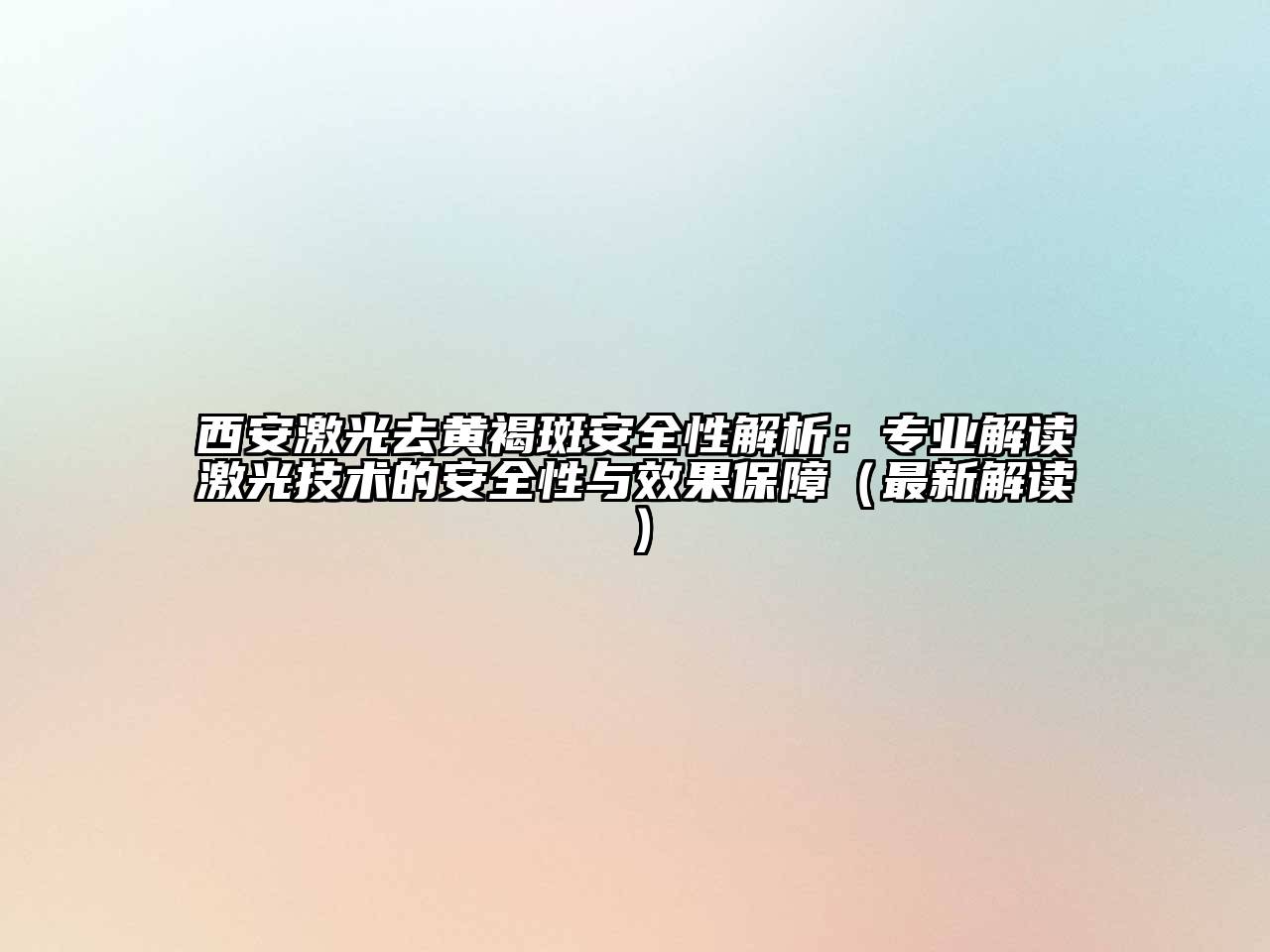西安激光去黄褐斑安全性解析：专业解读激光技术的安全性与效果保障（最新解读）