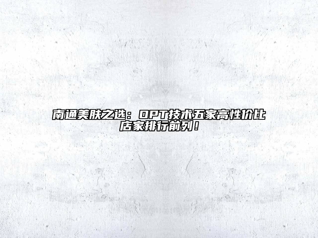 南通美肤之选：OPT技术五家高性价比店家排行前列！