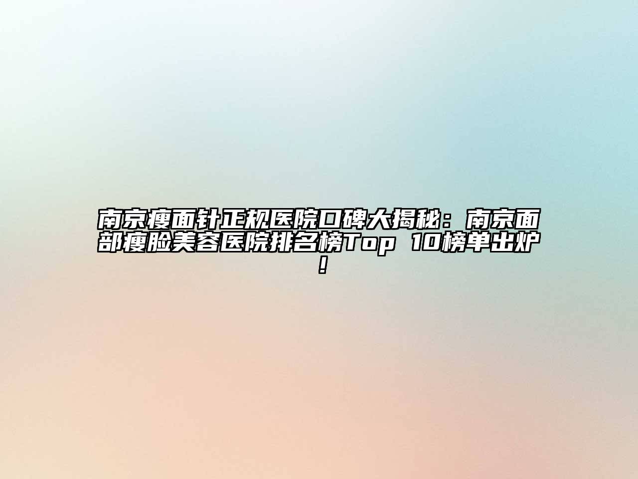 南京瘦面针正规医院口碑大揭秘：南京面部瘦脸美容医院排名榜Top 10榜单出炉！