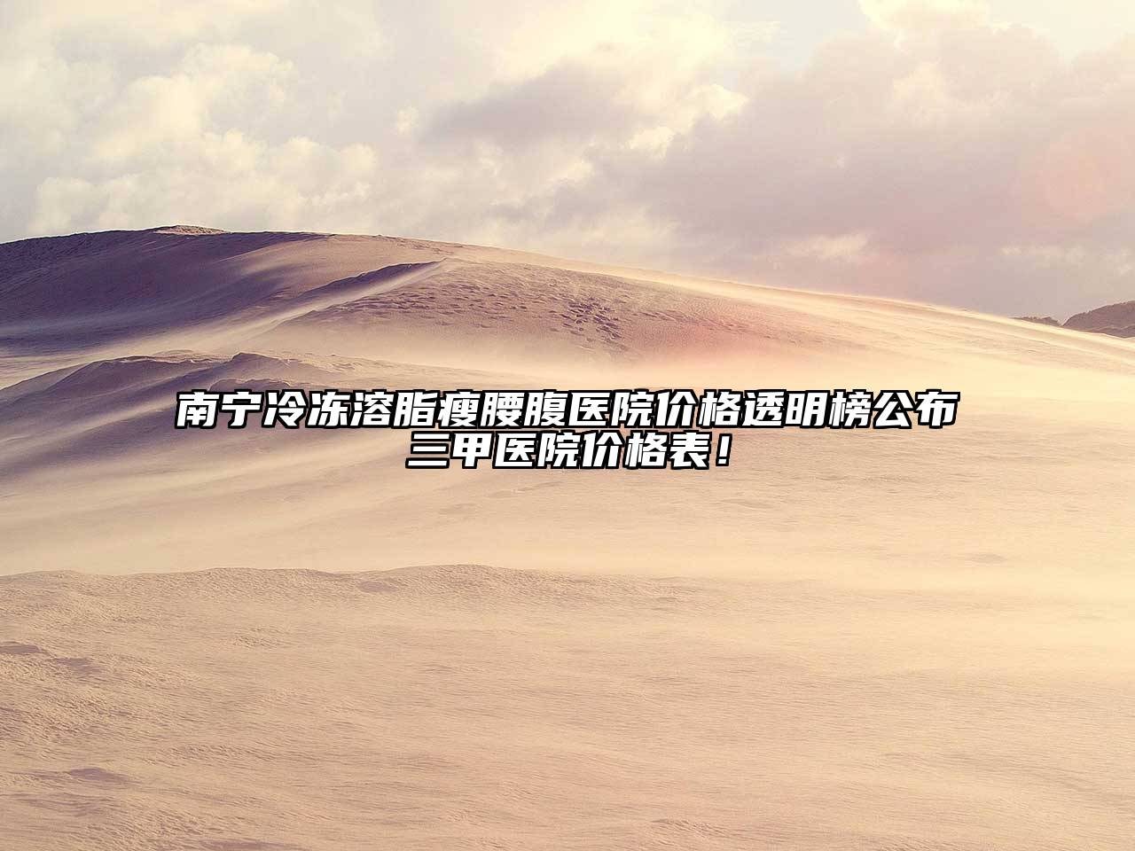 南宁冷冻溶脂瘦腰腹医院价格透明榜公布三甲医院价格表！