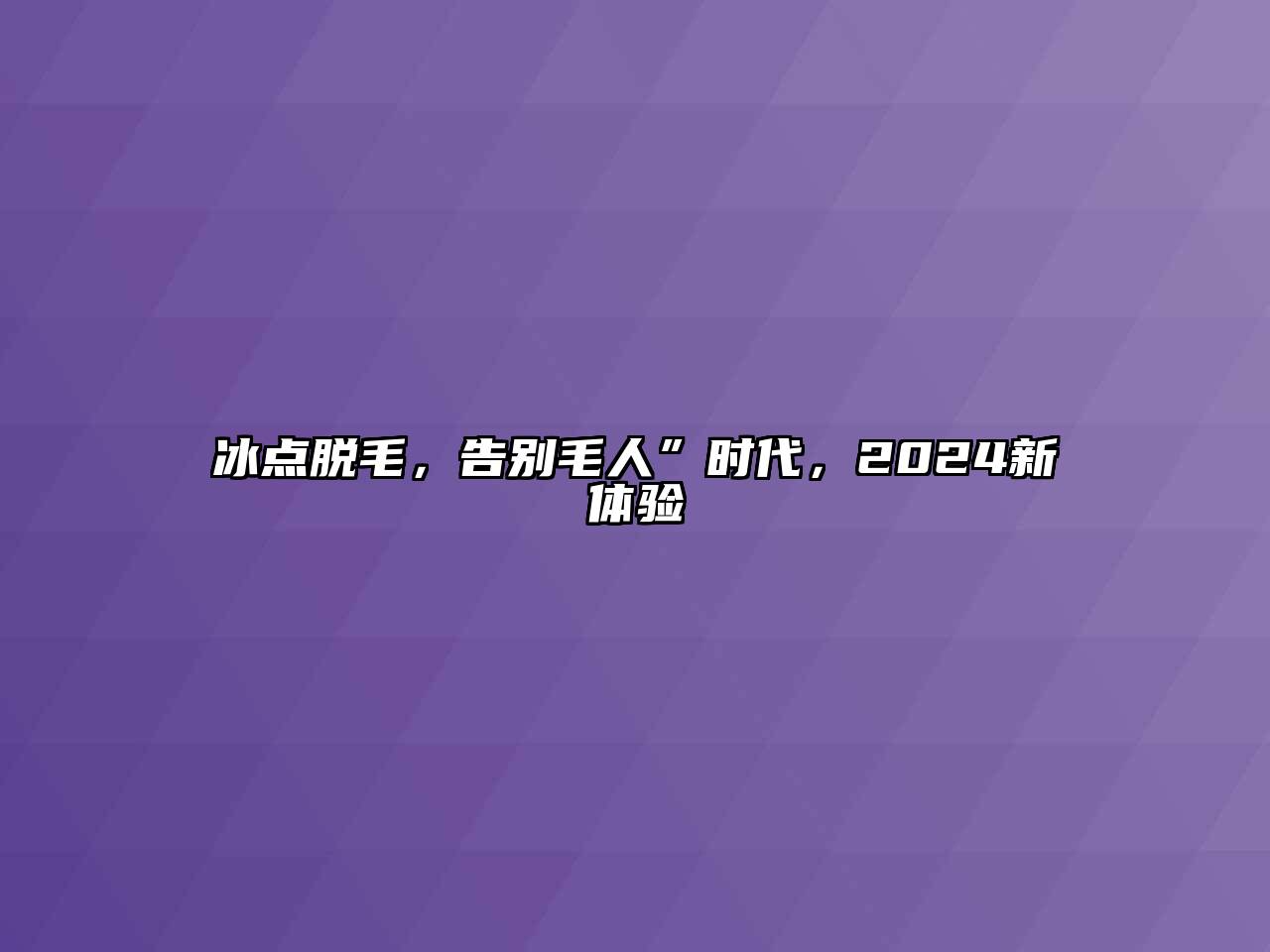 冰点脱毛，告别毛人”时代，2024新体验