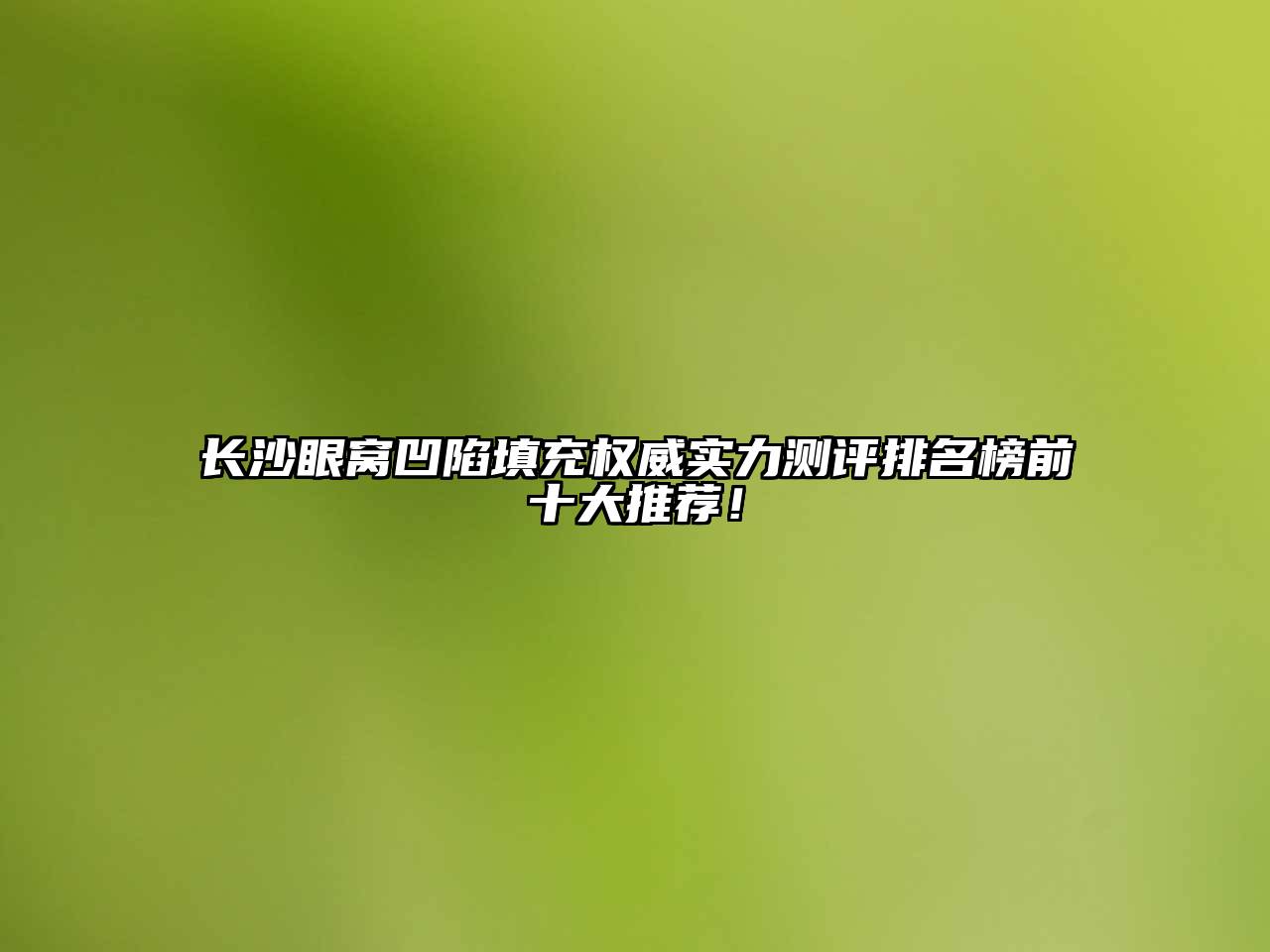 长沙眼窝凹陷填充权威实力测评排名榜前十大推荐！