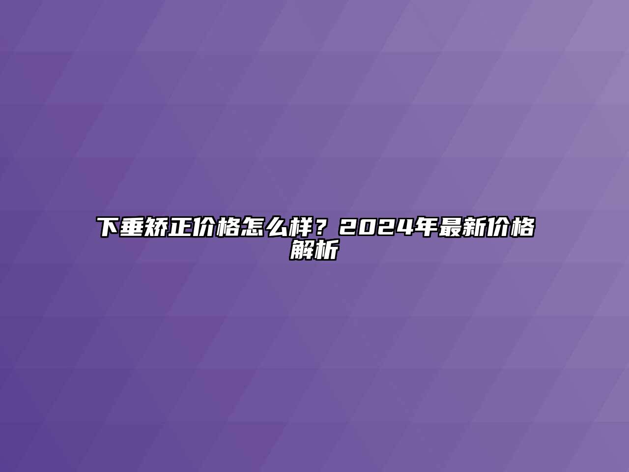 下垂矫正价格怎么样？2024年最新价格解析