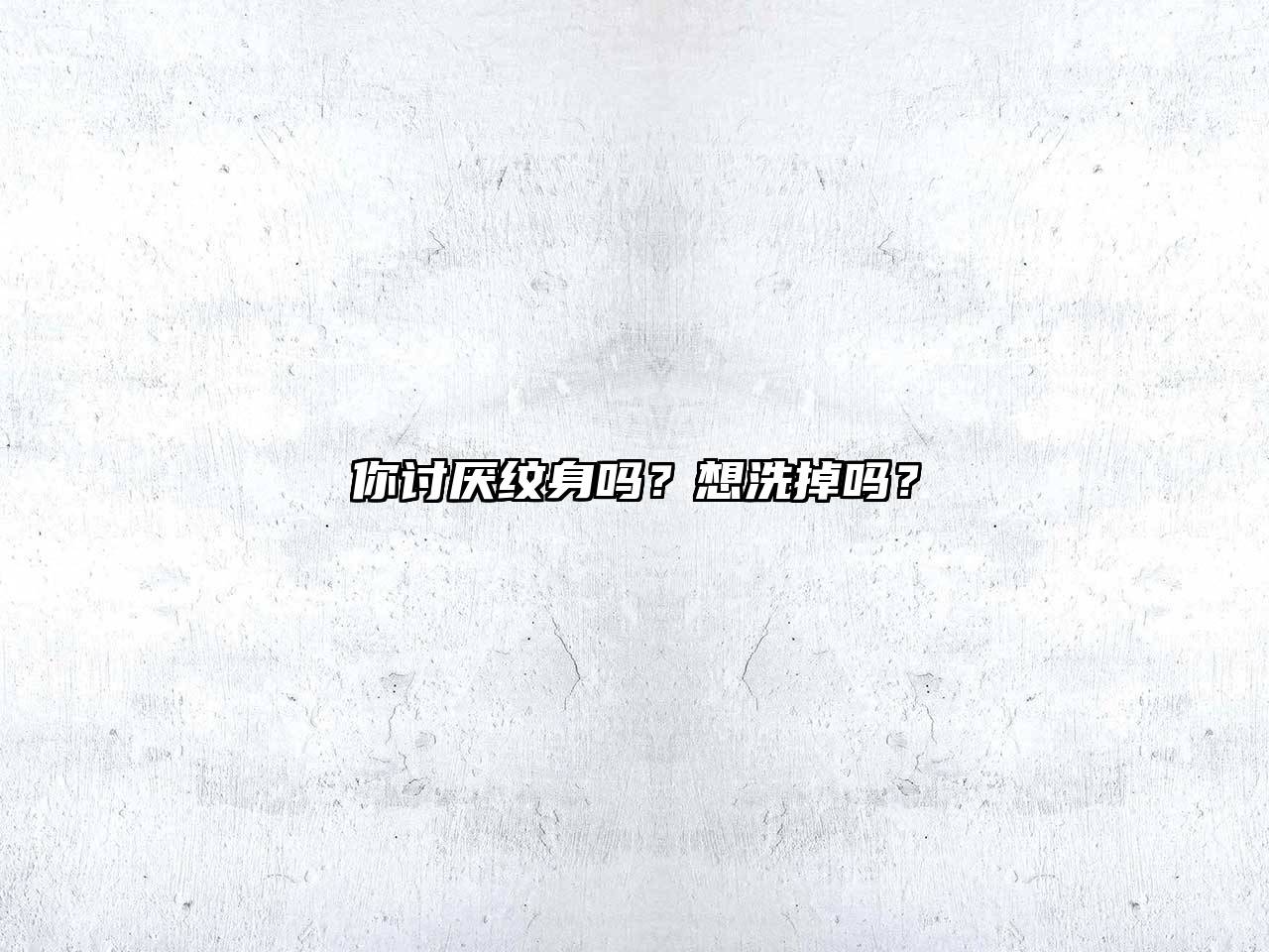 你讨厌纹身吗？想洗掉吗？