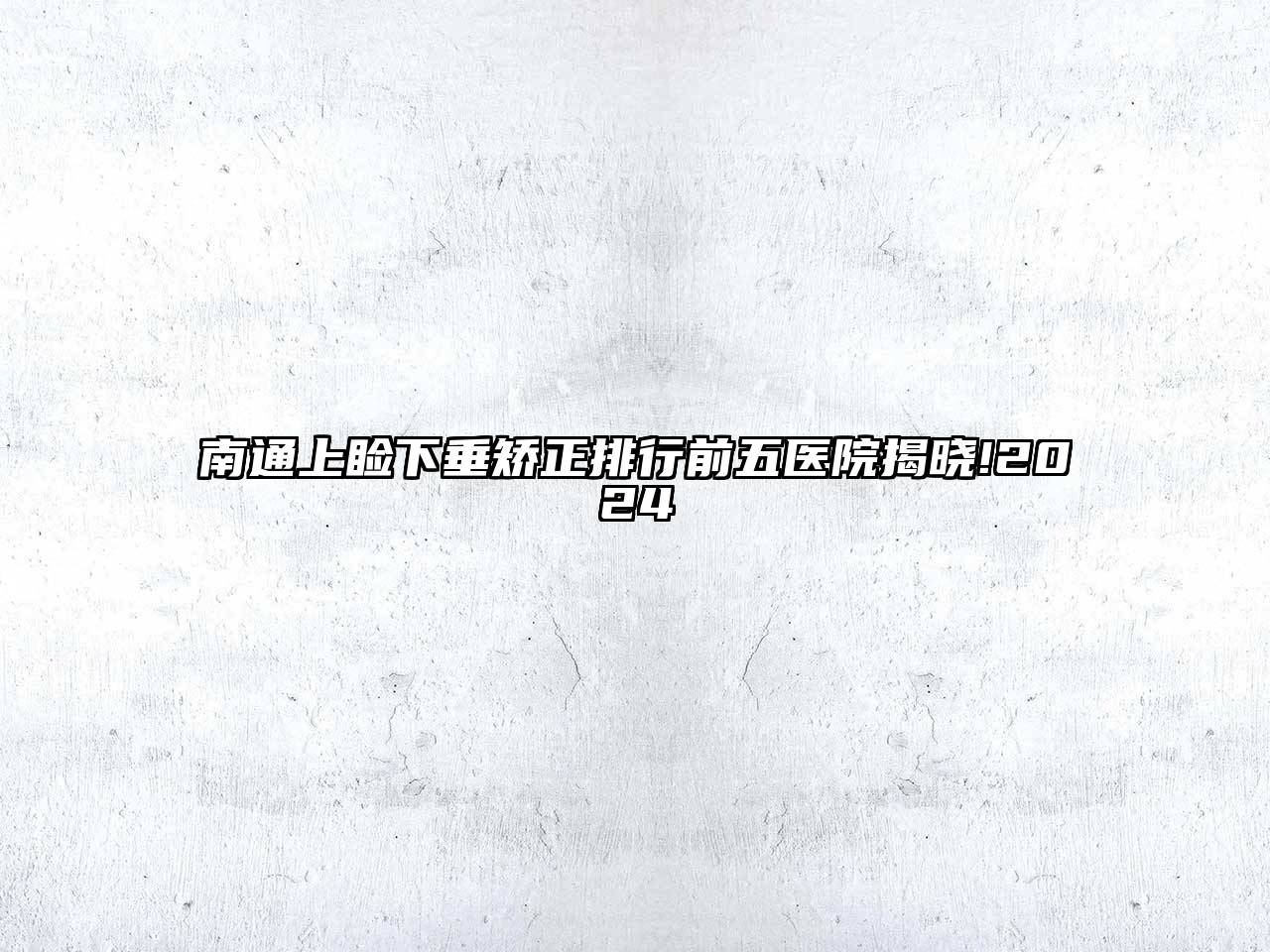 南通上睑下垂矫正排行前五医院揭晓!2024