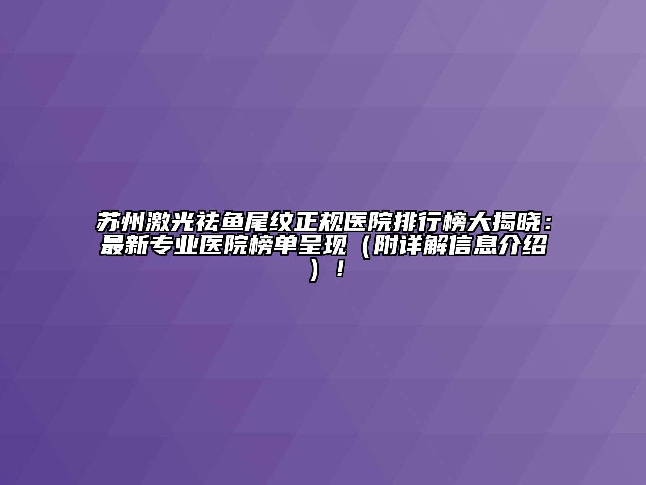 苏州激光祛鱼尾纹正规医院排行榜大揭晓：最新专业医院榜单呈现（附详解信息介绍）！